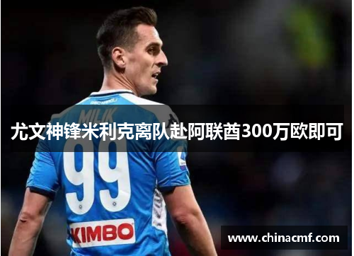 尤文神锋米利克离队赴阿联酋300万欧即可